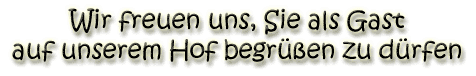 Wir freuen uns Sie auf unserem Hof begr&uuml;ssen zu d�rfem.
